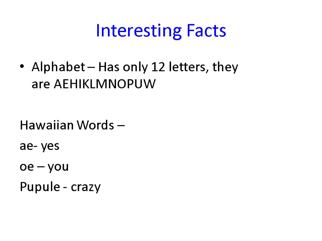 Interesting Facts Alphabet – Has only 12 letters, they are AEHIKLMNOPUW Hawaiian Words –
